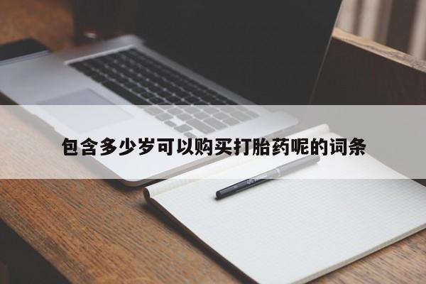 打胎药/流产药专卖微信包含多少岁可以购买打胎药呢的词条