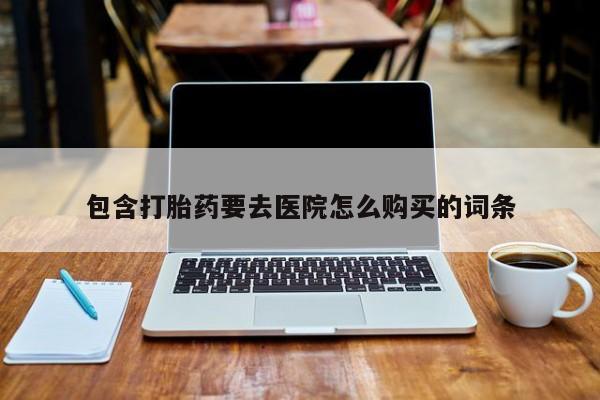 打胎药/流产药专卖微信包含打胎药要去医院怎么购买的词条