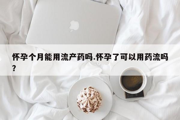 打胎药/流产药专卖微信怀孕个月能用流产药吗.怀孕了可以用药流吗？