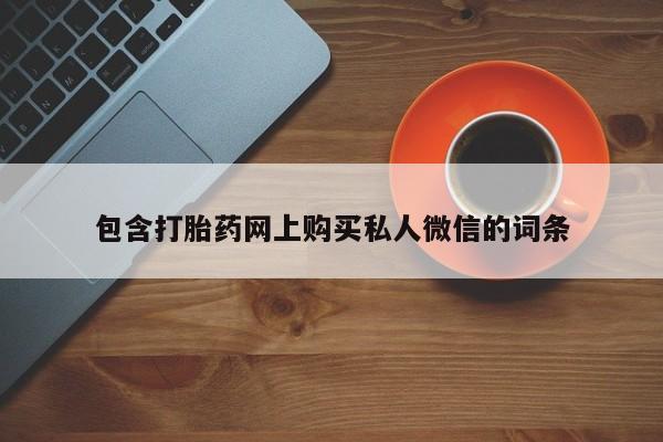 打胎药/流产药专卖微信包含打胎药网上购买私人微信的词条