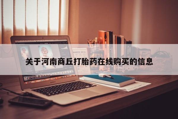 打胎药/流产药专卖微信关于河南商丘打胎药在线购买的信息