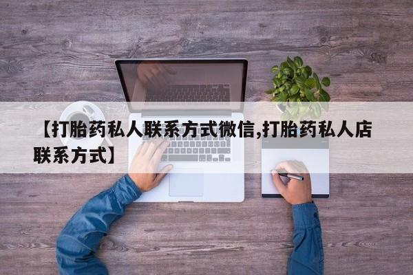 打胎药/流产药专卖微信【打胎药私人联系方式微信,打胎药私人店 联系方式】