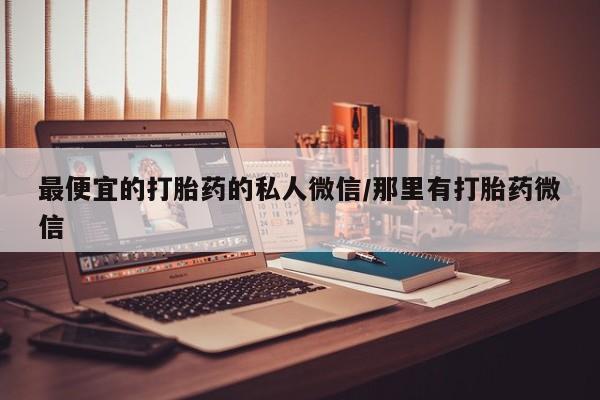 打胎药/流产药专卖微信最便宜的打胎药的私人微信/那里有打胎药微信