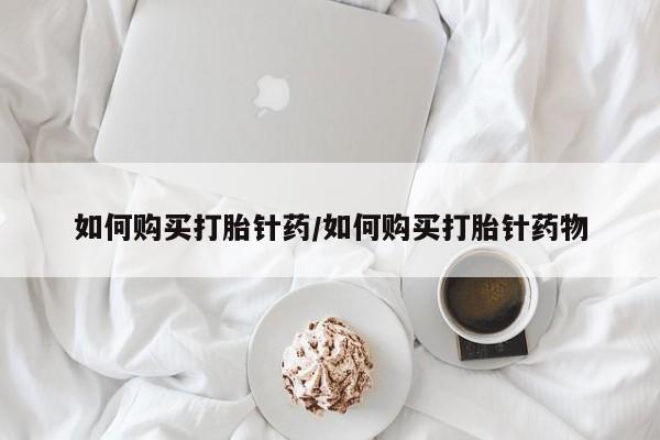 打胎药/流产药专卖微信如何购买打胎针药/如何购买打胎针药物