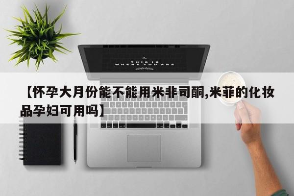 打胎药/流产药专卖微信【怀孕大月份能不能用米非司酮,米菲的化妆品孕妇可用吗】