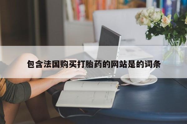 打胎药/流产药专卖微信包含法国购买打胎药的网站是的词条