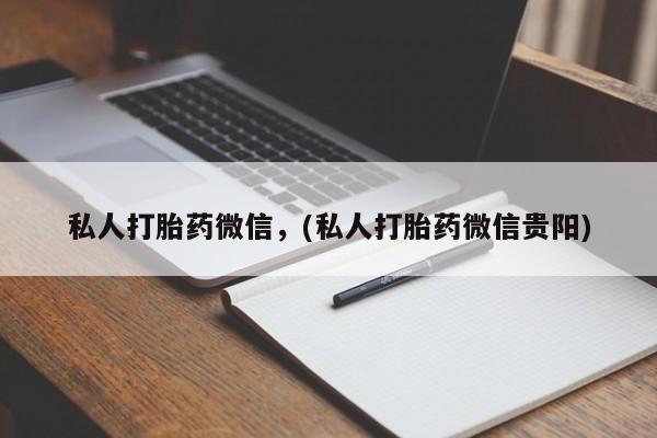 打胎药/流产药专卖微信私人打胎药微信，(私人打胎药微信贵阳)