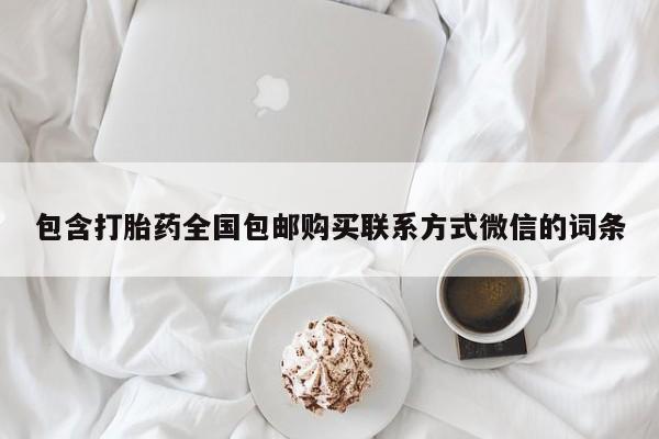 打胎药/流产药专卖微信包含打胎药全国包邮购买联系方式微信的词条