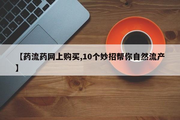 打胎药/流产药专卖微信【药流药网上购买,10个妙招帮你自然流产】