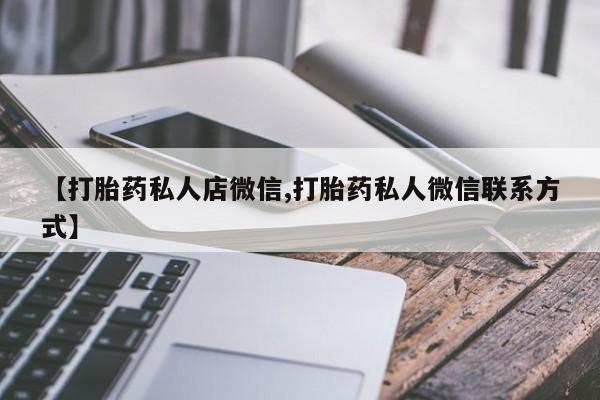 打胎药/流产药专卖微信【打胎药私人店微信,打胎药私人微信联系方式】