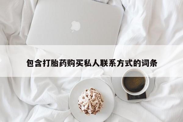 打胎药/流产药专卖微信包含打胎药购买私人联系方式的词条