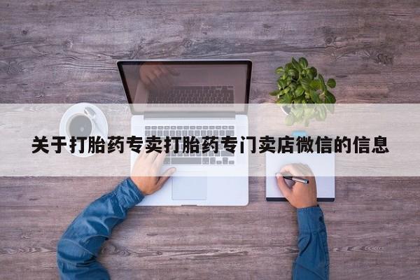 打胎药/流产药专卖微信关于打胎药专卖打胎药专门卖店微信的信息